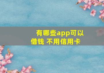 有哪些app可以借钱 不用信用卡